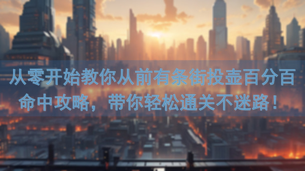 从零开始教你从前有条街投壶百分百命中攻略，带你轻松通关不迷路！