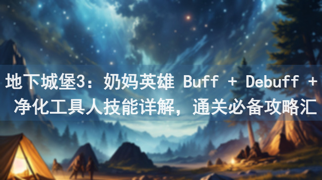 地下城堡3：奶妈英雄 Buff + Debuff + 净化工具人技能详解，通关必备攻略汇总大公开！