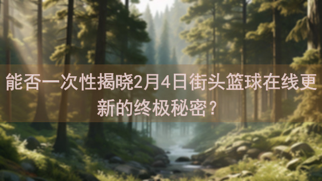 能否一次性揭晓2月4日街头篮球在线更新的终极秘密？