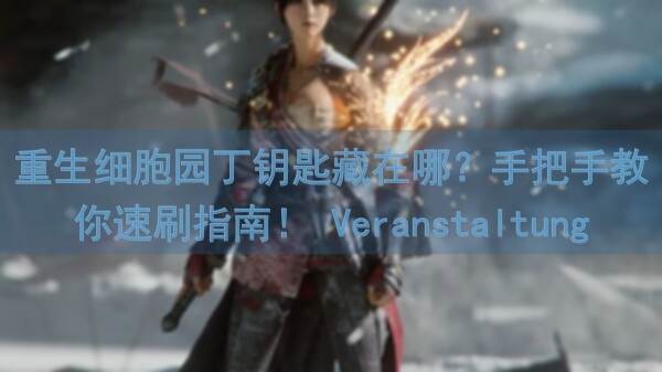 重生细胞园丁钥匙藏在哪？手把手教你速刷指南！ Veranstaltung