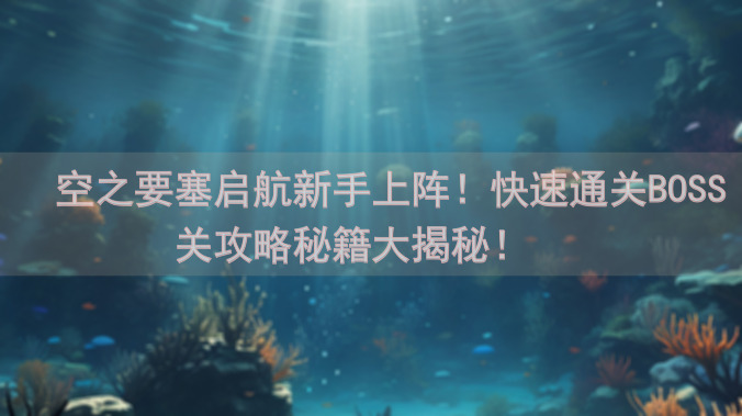 🔥空之要塞启航新手上阵！快速通关BOSS关攻略秘籍大揭秘！📜