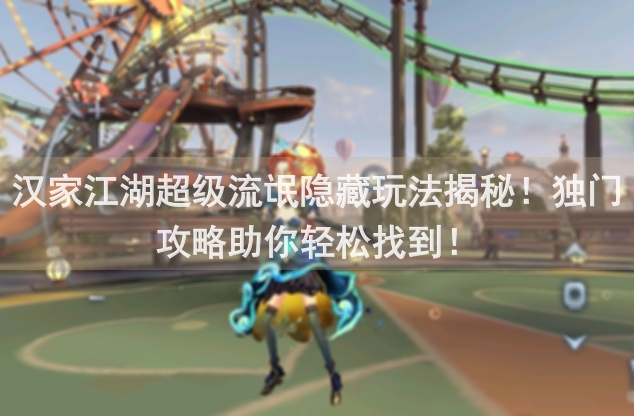 汉家江湖超级流氓隐藏玩法揭秘！独门攻略助你轻松找到！