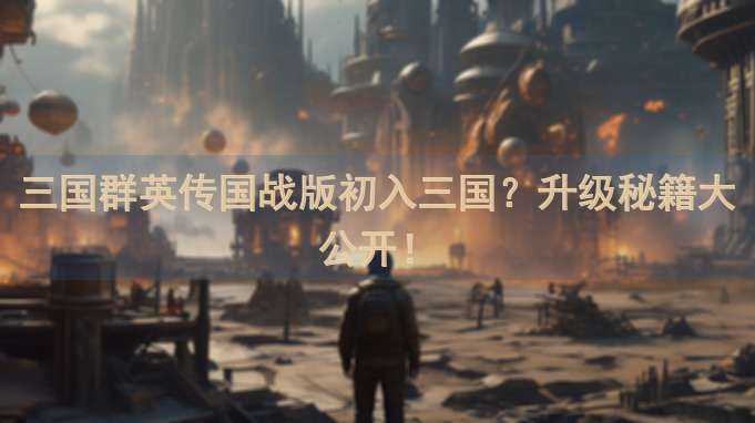 三国群英传国战版初入三国？升级秘籍大公开！