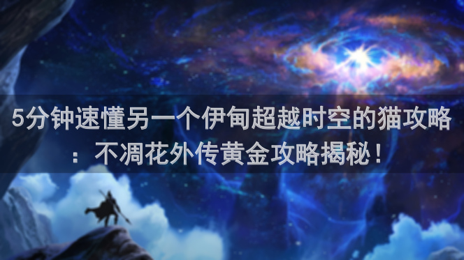 5分钟速懂另一个伊甸超越时空的猫攻略：不凋花外传黄金攻略揭秘！