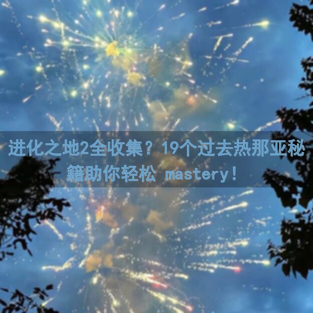 进化之地2全收集？19个过去热那亚秘籍助你轻松 mastery！