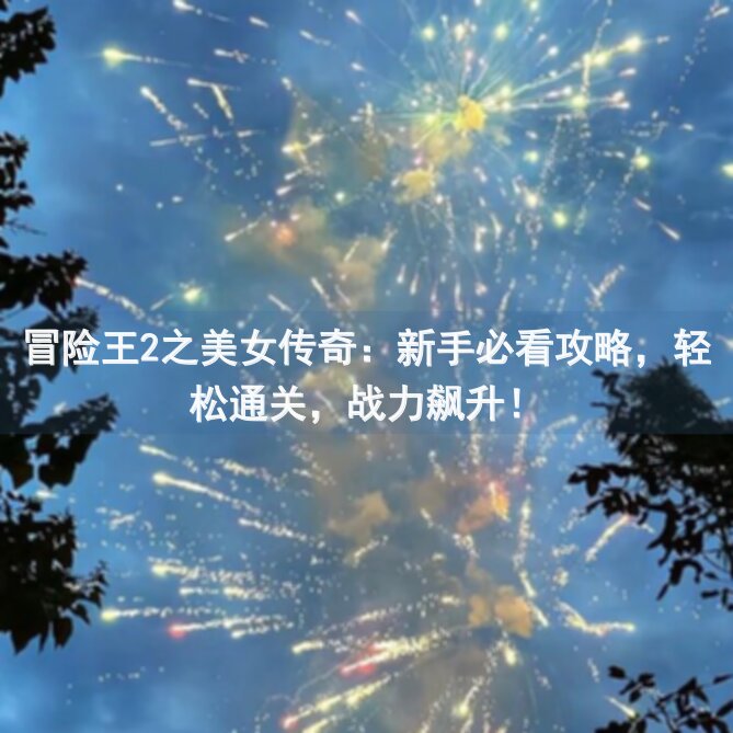 冒险王2之美女传奇：新手必看攻略，轻松通关，战力飙升！