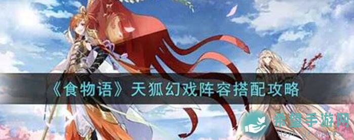 食物语天狐幻戏④妖狐本相什锦攻略,解锁妖狐本相的秘密,提升战力必备!