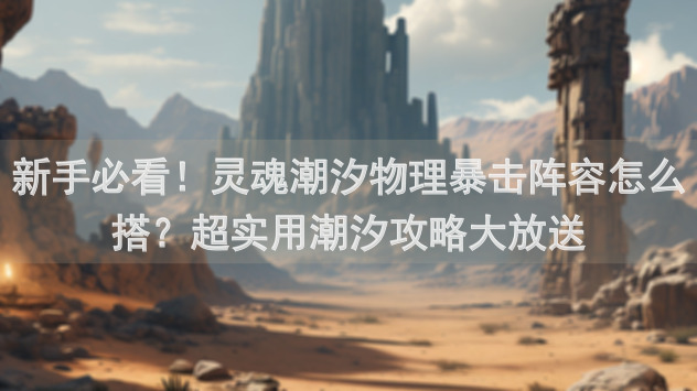 新手必看！灵魂潮汐物理暴击阵容怎么搭？超实用潮汐攻略大放送