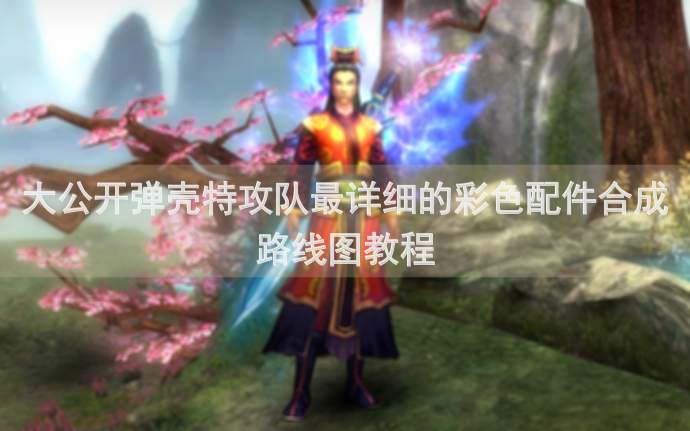 大公开弹壳特攻队最详细的彩色配件合成路线图教程