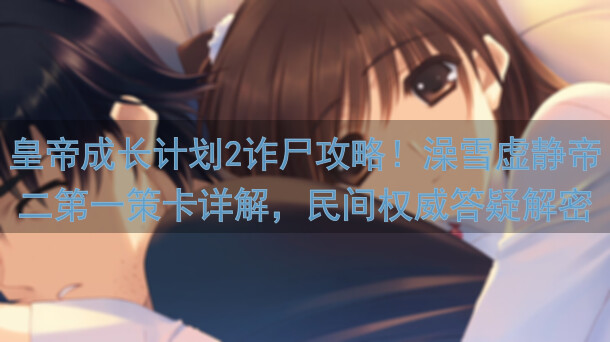 皇帝成长计划2诈尸攻略！澡雪虚静帝二第一策卡详解，民间权威答疑解密！